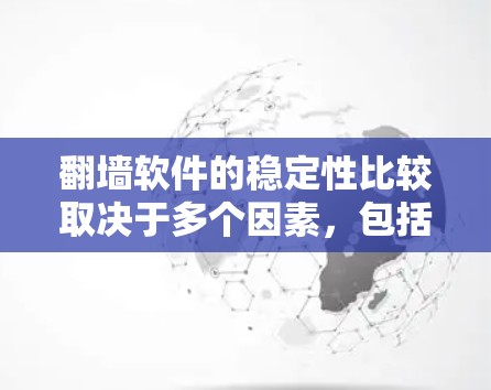 翻墙软件的稳定性比较取决于多个因素，包括软件的设计、开发质量、维护频率以及用户体验等。以下是一些常见的翻墙软件及其稳定性的比较