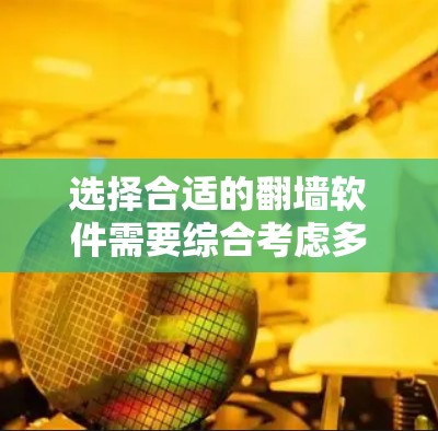 选择合适的翻墙软件需要综合考虑多个因素，以确保性能、安全性和兼容性。以下是根据您的需求整理出的建议