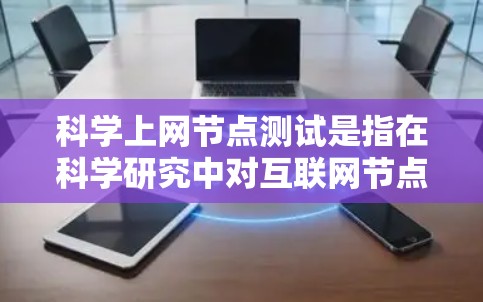 科学上网节点测试是指在科学研究中对互联网节点进行性能和稳定性测试的过程。这些节点包括服务器、路由器等网络设备，测试旨在评估其数据传输的效率、延迟和连接质量，以确保数据传输的准确性和可靠性