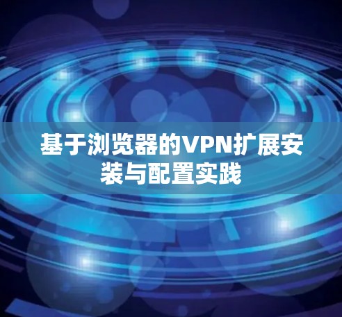 基于浏览器的VPN扩展安装与配置实践