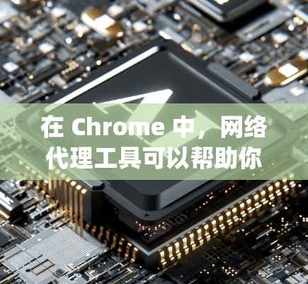 在 Chrome 中，网络代理工具可以帮助你控制和管理网络流量，常见的网络代理工具包括 Fiddler、Charles、Proxyman 等。以下是如何在 Chrome 中配置网络代理工具的步骤