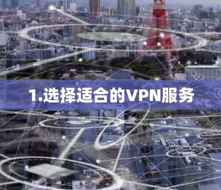 1.选择适合的VPN服务
