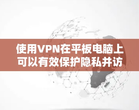 使用VPN在平板电脑上可以有效保护隐私并访问受限制的内容。以下是详细的步骤指南