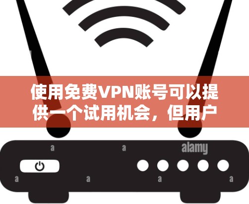 使用免费VPN账号可以提供一个试用机会，但用户需要注意以下几点