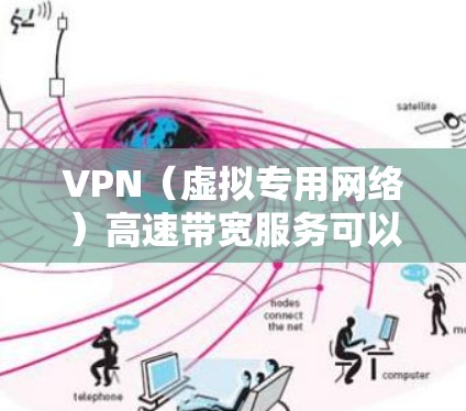 VPN（虚拟专用网络）高速带宽服务可以帮助用户在网络上获得更高的带宽速度，避免网络延迟和数据包丢失。以下是一些关于VPN高速带宽服务的详细信息