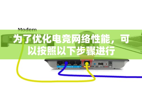 为了优化电竞网络性能，可以按照以下步骤进行