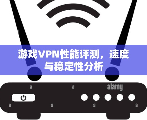 游戏VPN性能评测，速度与稳定性分析