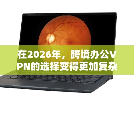 在2026年，跨境办公VPN的选择变得更加复杂，但也更成熟。以下是几家知名VPN服务提供商的推荐，基于稳定性、安全性和全球覆盖范围