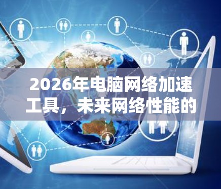 2026年电脑网络加速工具,未来网络性能的全新解析 2026年电脑网络加速工具,未来网络性能的全新解析