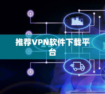 推荐VPN软件下载平台 推荐VPN软件下载平台