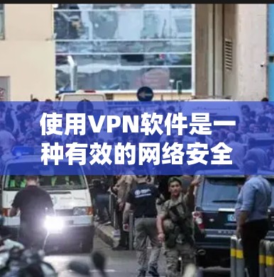 使用VPN软件是一种有效的网络安全和隐私保护措施,以下是详细的步骤指南 使用VPN软件是一种有效的网络安全和隐私保护措施,以下是详细的步骤指南