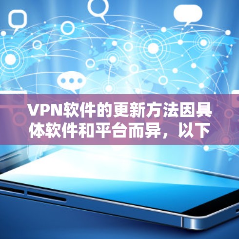 VPN软件的更新方法因具体软件和平台而异,以下是一些常见的更新方法 VPN软件的更新方法因具体软件和平台而异,以下是一些常见的更新方法