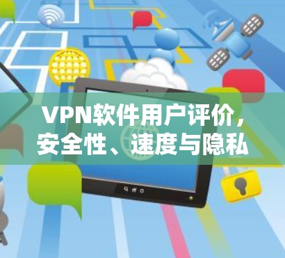 VPN软件用户评价,安全性、速度与隐私保护的全面考量 VPN软件用户评价,安全性、速度与隐私保护的全面考量