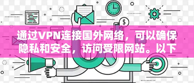通过VPN连接国外网络,可以确保隐私和安全,访问受限网站。以下是详细的步骤指南 通过VPN连接国外网络,可以确保隐私和安全,访问受限网站。以下是详细的步骤指南
