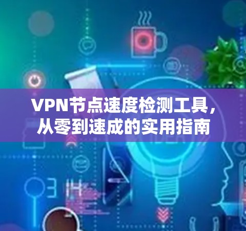 VPN节点速度检测工具，从零到速成的实用指南