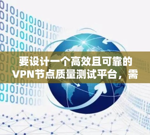 要设计一个高效且可靠的VPN节点质量测试平台,需考虑以下关键要素 要设计一个高效且可靠的VPN节点质量测试平台,需考虑以下关键要素