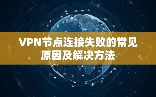 VPN节点连接失败的常见原因及解决方法 VPN节点连接失败的常见原因及解决方法