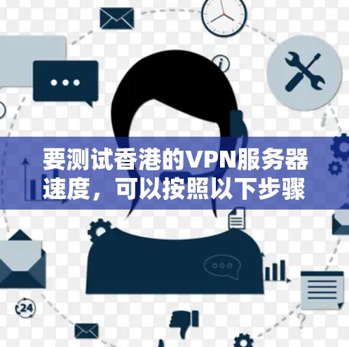 要测试香港的VPN服务器速度，可以按照以下步骤进行