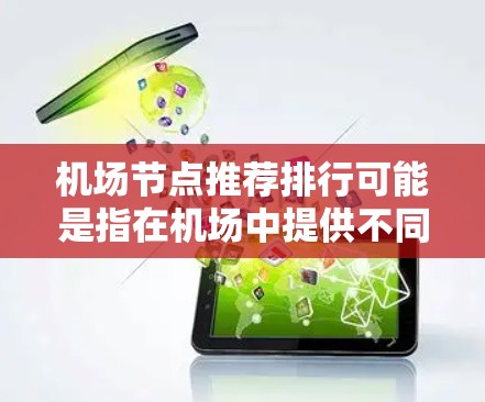 机场节点推荐排行可能是指在机场中提供不同服务或设施的节点(如安检、入境、餐饮、商店、休息区等)的推荐排名。以下是一些常见的机场节点类型及其推荐排行,供参考 机场节点推荐排行可能是指在机场中提供不同服务或设施的节点(如安检、入境、餐饮、商店、休息区等)的推荐排名。以下是一些常见的机场节点类型及其推荐排行,供参考