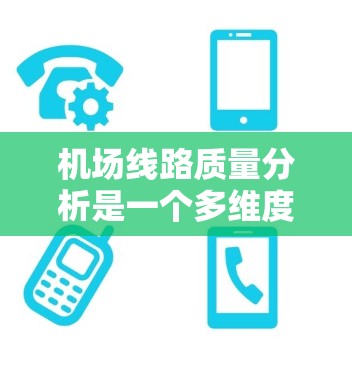 机场线路质量分析是一个多维度的任务，涵盖了运行效率、安全性、舒适度、可达性、可扩展性等多个方面。以下是对机场线路质量的详细分析
