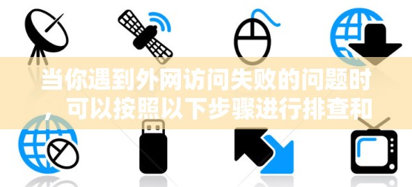 当你遇到外网访问失败的问题时,可以按照以下步骤进行排查和解决 当你遇到外网访问失败的问题时,可以按照以下步骤进行排查和解决
