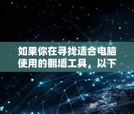 如果你在寻找适合电脑使用的翻墙工具，以下是一些经过分析的推荐