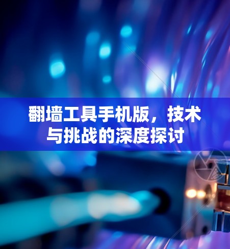翻墙工具手机版，技术与挑战的深度探讨
