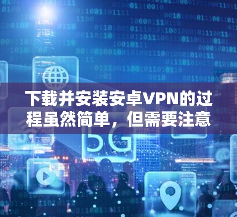 下载并安装安卓VPN的过程虽然简单，但需要注意选择合适的服务和确保安全。以下是详细的步骤指南