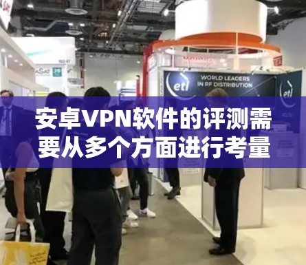 安卓VPN软件的评测需要从多个方面进行考量，确保软件的性能、安全性和用户体验达到预期。以下是一些关键点，供评测时参考