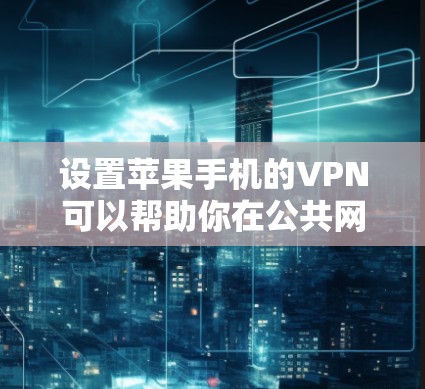 设置苹果手机的VPN可以帮助你在公共网络上安全地访问互联网。以下是详细的步骤指南 设置苹果手机的VPN可以帮助你在公共网络上安全地访问互联网。以下是详细的步骤指南