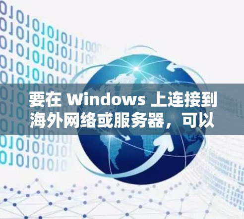 要在 Windows 上连接到海外网络或服务器，可以使用以下软件和方法。这些工具可以帮助你连接到国际网络，实现数据传输或远程访问