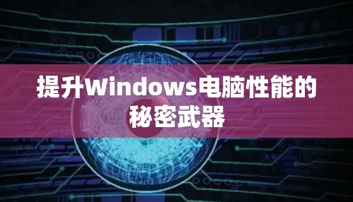 提升Windows电脑性能的秘密武器 提升Windows电脑性能的秘密武器