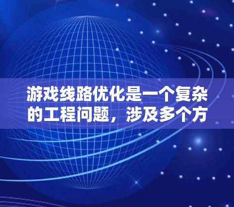 游戏线路优化是一个复杂的工程问题,涉及多个方面,包括服务器、网络、数据库、客户端、负载均衡等。以下是一个通用的游戏线路优化方案,涵盖了多个关键优化点,供参考 游戏线路优化是一个复杂的工程问题,涉及多个方面,包括服务器、网络、数据库、客户端、负载均衡等。以下是一个通用的游戏线路优化方案,涵盖了多个关键优化点,供参考