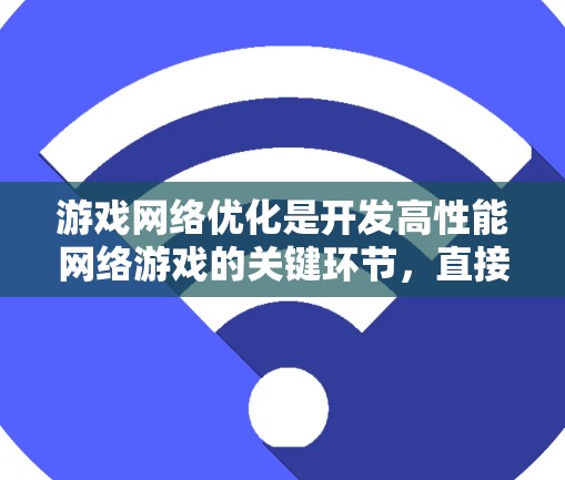 游戏网络优化是开发高性能网络游戏的关键环节,直接关系到游戏运行的流畅性和用户体验。以下是一些常用的游戏网络优化方法 游戏网络优化是开发高性能网络游戏的关键环节,直接关系到游戏运行的流畅性和用户体验。以下是一些常用的游戏网络优化方法