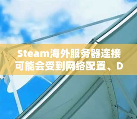 Steam海外服务器连接可能会受到网络配置、DNS问题、防火墙设置等因素的影响。以下是一些常见问题及解决方法