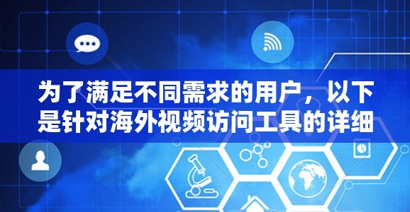为了满足不同需求的用户,以下是针对海外视频访问工具的详细分析和推荐 为了满足不同需求的用户,以下是针对海外视频访问工具的详细分析和推荐