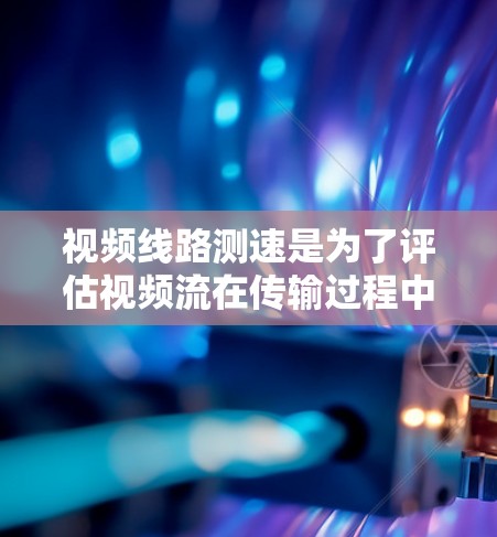 视频线路测速是为了评估视频流在传输过程中的性能,通常用于确保视频流能够流畅传输,减少延迟、抖动或卡顿。以下是几种常用的视频线路测速方法 视频线路测速是为了评估视频流在传输过程中的性能,通常用于确保视频流能够流畅传输,减少延迟、抖动或卡顿。以下是几种常用的视频线路测速方法