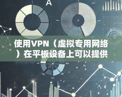 使用VPN（虚拟专用网络）在平板设备上可以提供安全的网络连接，保护隐私，或者访问受限制的网络资源。以下是使用VPN在平板设备的常见步骤和注意事项