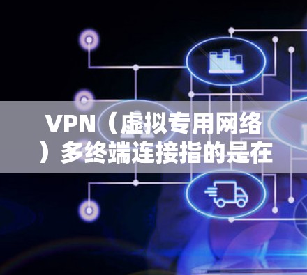 VPN(虚拟专用网络)多终端连接指的是在多个终端设备(如电脑、手机、平板等)上配置并使用同一个VPN账户或VPN服务。以下是关于VPN多终端连接的一些常见问题和解决方案 VPN(虚拟专用网络)多终端连接指的是在多个终端设备(如电脑、手机、平板等)上配置并使用同一个VPN账户或VPN服务。以下是关于VPN多终端连接的一些常见问题和解决方案