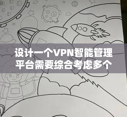 设计一个VPN智能管理平台需要综合考虑多个方面,确保功能全面、安全性高以及用户体验良好。以下是对该平台的详细设计思路 设计一个VPN智能管理平台需要综合考虑多个方面,确保功能全面、安全性高以及用户体验良好。以下是对该平台的详细设计思路