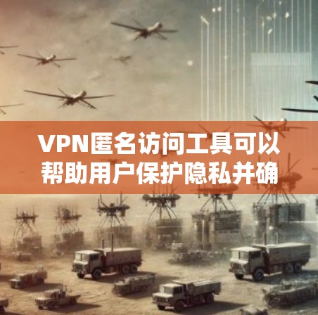 VPN匿名访问工具可以帮助用户保护隐私并确保网络安全。以下是对VPN匿名访问工具的详细分析和推荐 VPN匿名访问工具可以帮助用户保护隐私并确保网络安全。以下是对VPN匿名访问工具的详细分析和推荐