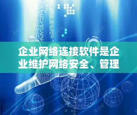 企业网络连接软件是企业维护网络安全、管理网络资源和优化网络性能的重要工具。以下是对这些软件的详细分类及其作用的总结 企业网络连接软件是企业维护网络安全、管理网络资源和优化网络性能的重要工具。以下是对这些软件的详细分类及其作用的总结