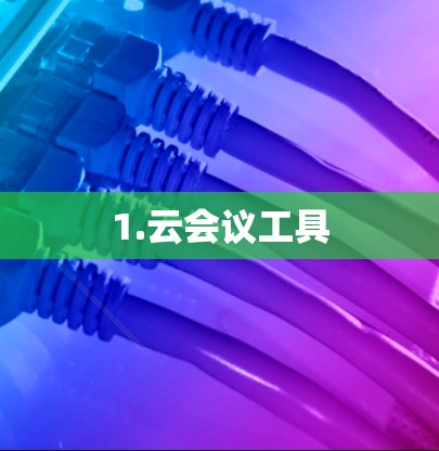 1.云会议工具 1.云会议工具