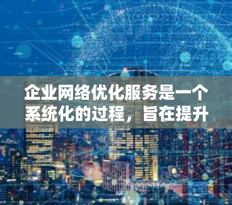 企业网络优化服务是一个系统化的过程,旨在提升网络性能、安全性和稳定性。以下是该过程的详细分步解释 企业网络优化服务是一个系统化的过程,旨在提升网络性能、安全性和稳定性。以下是该过程的详细分步解释