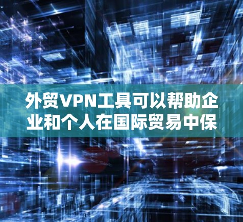 外贸VPN工具可以帮助企业和个人在国际贸易中保护隐私、安全地连接到国外服务器,突破地理限制,访问受限的网站或服务。以下是一些适合外贸的VPN工具推荐 外贸VPN工具可以帮助企业和个人在国际贸易中保护隐私、安全地连接到国外服务器,突破地理限制,访问受限的网站或服务。以下是一些适合外贸的VPN工具推荐