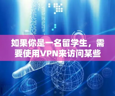 如果你是一名留学生，需要使用VPN来访问某些受限的网站或保护隐私，以下是一些可能有用的信息和步骤