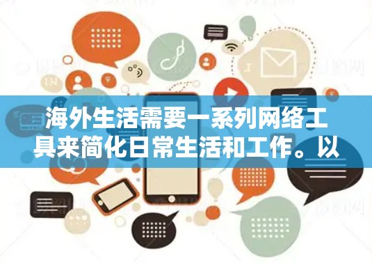 海外生活需要一系列网络工具来简化日常生活和工作。以下是根据不同需求分类整理的工具建议 海外生活需要一系列网络工具来简化日常生活和工作。以下是根据不同需求分类整理的工具建议