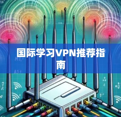国际学习VPN推荐指南