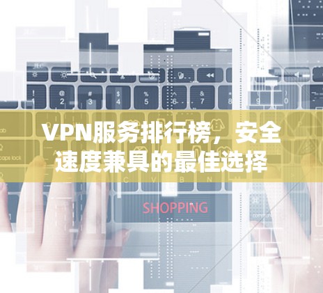 VPN服务排行榜，安全速度兼具的最佳选择
