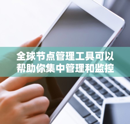全球节点管理工具可以帮助你集中管理和监控分布在全球范围内的服务器、网络设备或其他节点。以下是一些常用的工具和解决方案 全球节点管理工具可以帮助你集中管理和监控分布在全球范围内的服务器、网络设备或其他节点。以下是一些常用的工具和解决方案